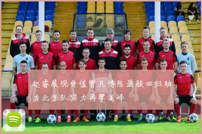 赵睿展现价值曾凡博陈盈骏回归助力北京队实力再攀高峰