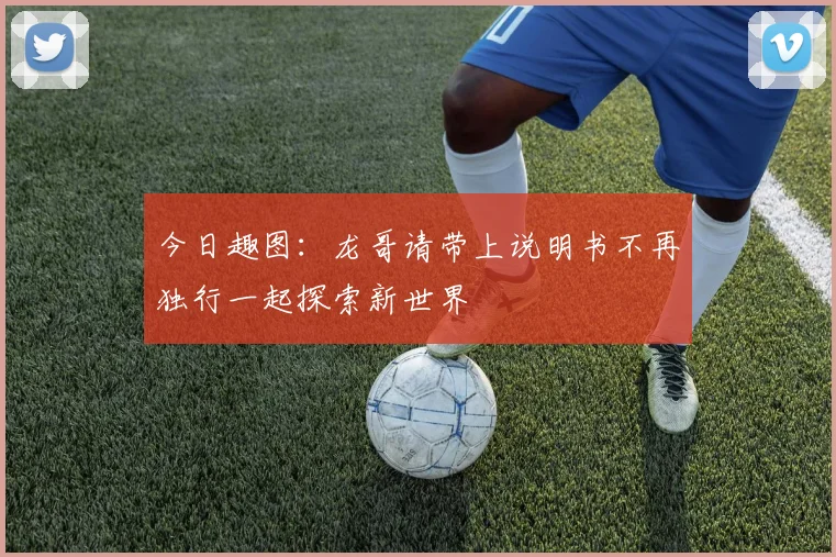 今日趣图：龙哥请带上说明书不再独行一起探索新世界