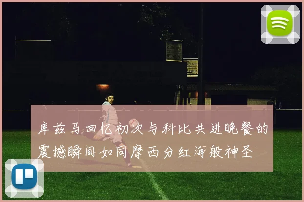 库兹马回忆初次与科比共进晚餐的震撼瞬间如同摩西分红海般神圣