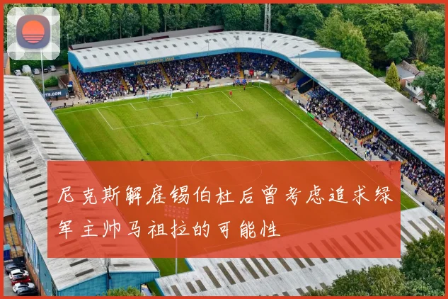 尼克斯解雇锡伯杜后曾考虑追求绿军主帅马祖拉的可能性