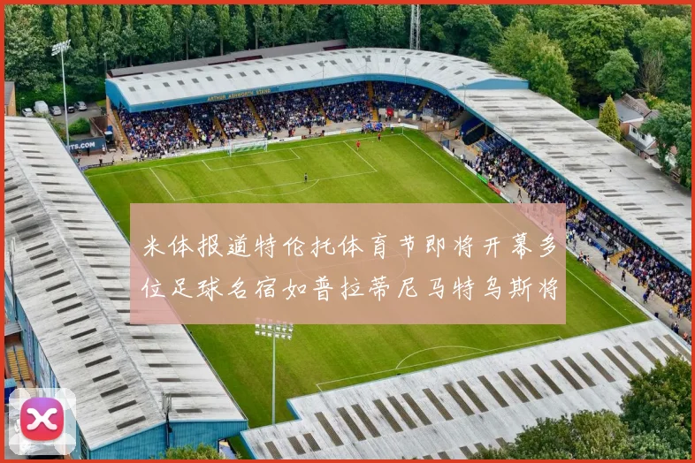 米体报道特伦托体育节即将开幕多位足球名宿如普拉蒂尼马特乌斯将莅临助阵