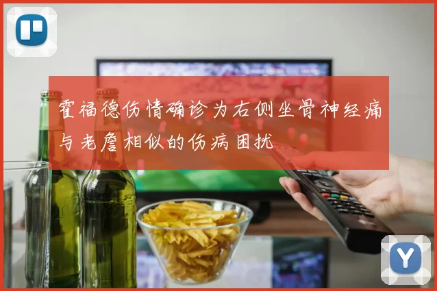 霍福德伤情确诊为右侧坐骨神经痛与老詹相似的伤病困扰