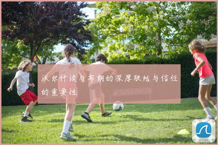 沃尔什谈与布朗的深厚联结与信任的重要性