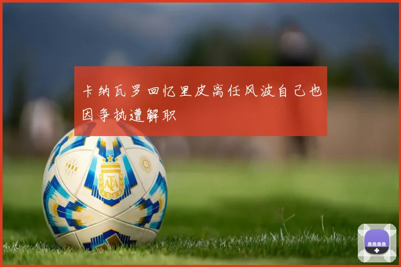 卡纳瓦罗回忆里皮离任风波自己也因争执遭解职
