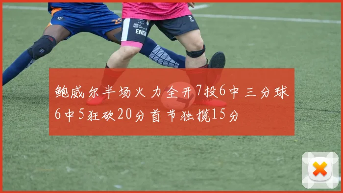 鲍威尔半场火力全开7投6中三分球6中5狂砍20分首节独揽15分