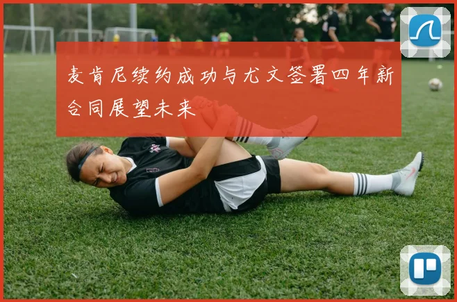 麦肯尼续约成功与尤文签署四年新合同展望未来